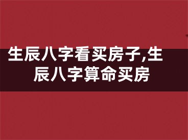生辰八字看买房子,生辰八字算命买房