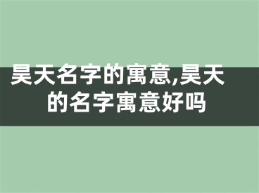 昊天名字的寓意,昊天的名字寓意好吗