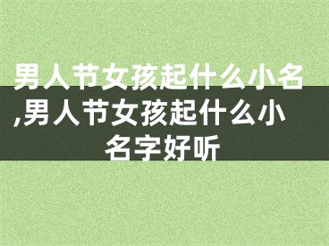 男人节女孩起什么小名,男人节女孩起什么小名字好听