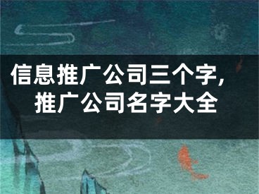 信息推广公司三个字,推广公司名字大全