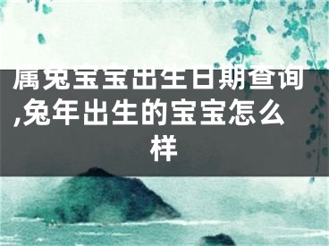 属兔宝宝出生日期查询,兔年出生的宝宝怎么样