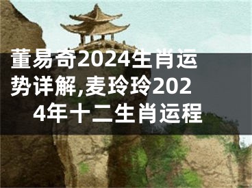 董易奇2024生肖运势详解,麦玲玲2024年十二生肖运程