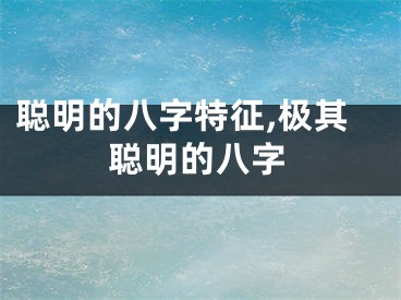 聪明的八字特征,极其聪明的八字