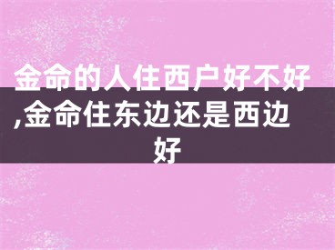 金命的人住西户好不好,金命住东边还是西边好
