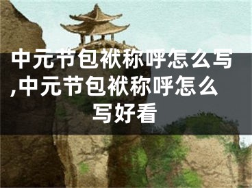 中元节包袱称呼怎么写,中元节包袱称呼怎么写好看