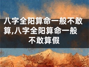 八字全阳算命一般不敢算,八字全阳算命一般不敢算假
