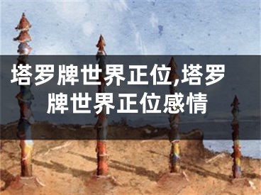 塔罗牌世界正位,塔罗牌世界正位感情