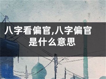 八字看偏官,八字偏官是什么意思