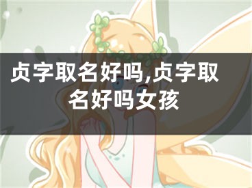 贞字取名好吗,贞字取名好吗女孩