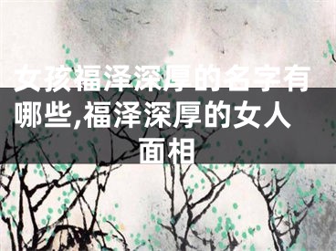 女孩福泽深厚的名字有哪些,福泽深厚的女人面相