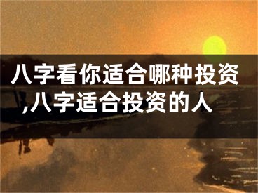 八字看你适合哪种投资,八字适合投资的人