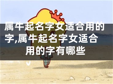 属牛起名字女适合用的字,属牛起名字女适合用的字有哪些