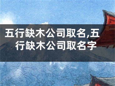 五行缺木公司取名,五行缺木公司取名字