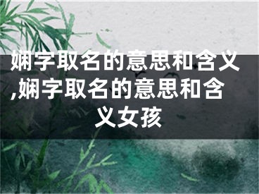 娴字取名的意思和含义,娴字取名的意思和含义女孩