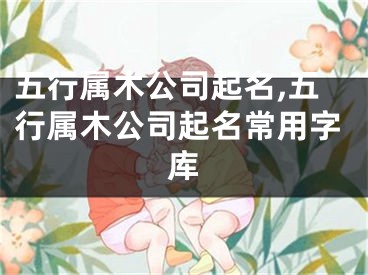 五行属木公司起名,五行属木公司起名常用字库