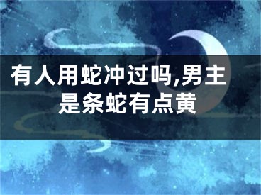 有人用蛇冲过吗,男主是条蛇有点黄