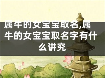 属牛的女宝宝取名,属牛的女宝宝取名字有什么讲究