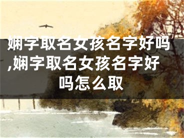 娴字取名女孩名字好吗,娴字取名女孩名字好吗怎么取