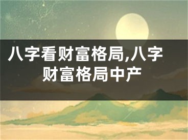 八字看财富格局,八字财富格局中产