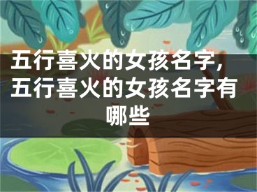 五行喜火的女孩名字,五行喜火的女孩名字有哪些
