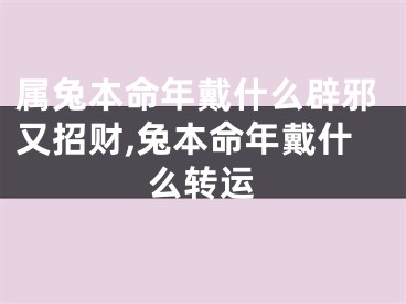 属兔本命年戴什么辟邪又招财,兔本命年戴什么转运