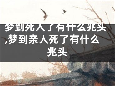 梦到死人了有什么兆头,梦到亲人死了有什么兆头