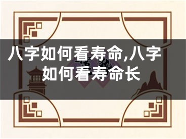 八字如何看寿命,八字如何看寿命长