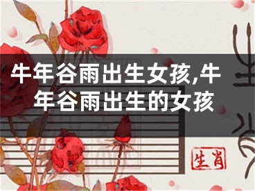牛年谷雨出生女孩,牛年谷雨出生的女孩