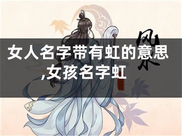 女人名字带有虹的意思,女孩名字虹