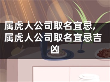 属虎人公司取名宜忌,属虎人公司取名宜忌吉凶