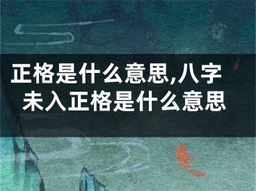 正格是什么意思,八字未入正格是什么意思