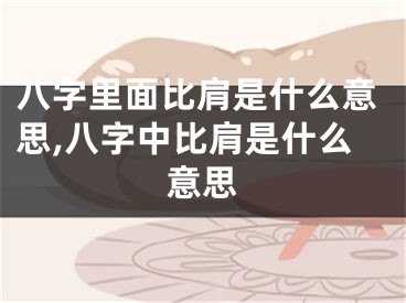 八字里面比肩是什么意思,八字中比肩是什么意思