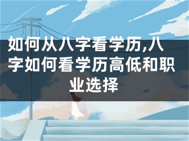 如何从八字看学历,八字如何看学历高低和职业选择