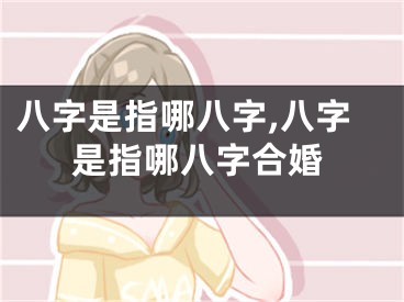 八字是指哪八字,八字是指哪八字合婚