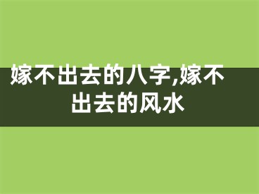 嫁不出去的八字,嫁不出去的风水