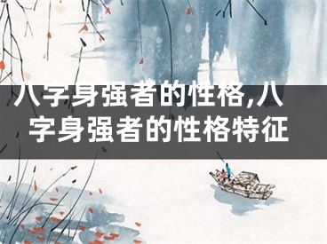 八字身强者的性格,八字身强者的性格特征