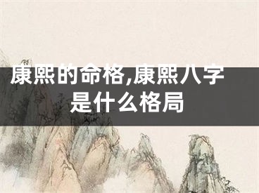 康熙的命格,康熙八字是什么格局