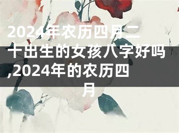 2024年农历四月二十出生的女孩八字好吗,2024年的农历四月