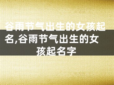 谷雨节气出生的女孩起名,谷雨节气出生的女孩起名字