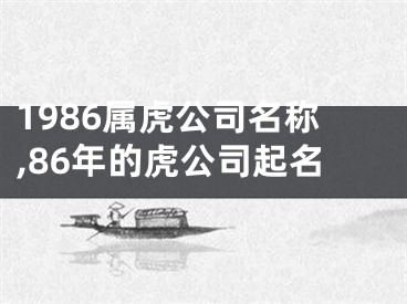 1986属虎公司名称,86年的虎公司起名