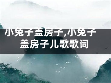 小兔子盖房子,小兔子盖房子儿歌歌词