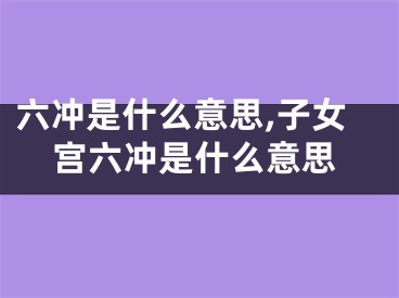 六冲是什么意思,子女宫六冲是什么意思