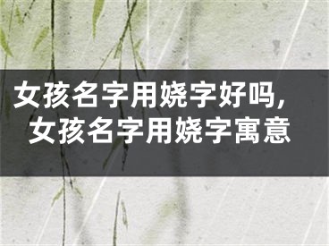 女孩名字用娆字好吗,女孩名字用娆字寓意