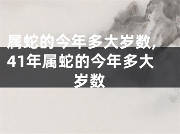 属蛇的今年多大岁数,41年属蛇的今年多大岁数