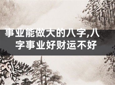 事业能做大的八字,八字事业好财运不好