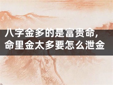 八字金多的是富贵命,命里金太多要怎么泄金
