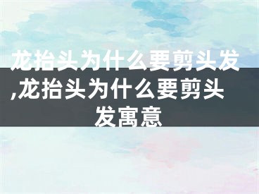 龙抬头为什么要剪头发,龙抬头为什么要剪头发寓意