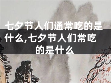七夕节人们通常吃的是什么,七夕节人们常吃的是什么