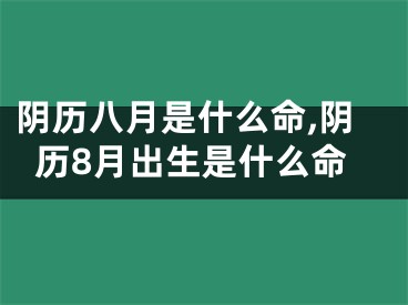 阴历八月是什么命,阴历8月出生是什么命
