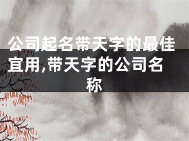 公司起名带天字的最佳宜用,带天字的公司名称